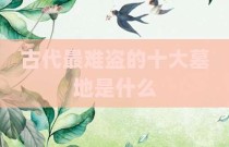 古代最难盗的十大墓地是什么