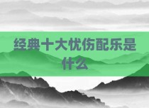 经典十大忧伤配乐是什么