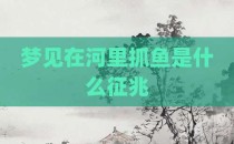 梦见在河里抓鱼是什么征兆