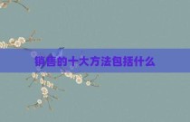 销售的十大方法包括什么