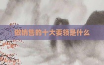 做销售的十大要领是什么