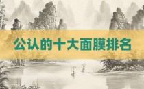 公认的十大面膜排名