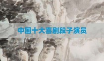 中国十大喜剧段子演员