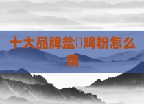 十大品牌盐焗鸡粉怎么用
