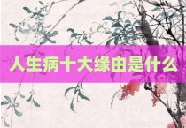 人生病十大缘由是什么