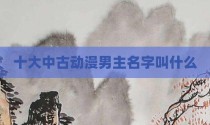 十大中古动漫男主名字叫什么