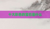 十大彩色的宝石是什么