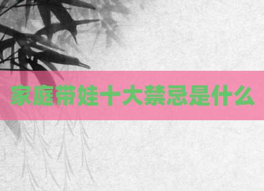 家庭带娃十大禁忌是什么