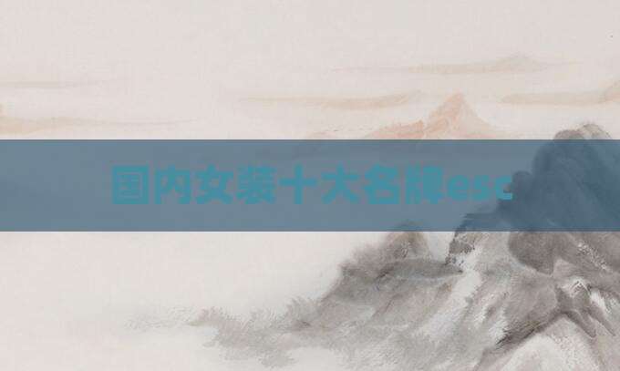国内女装十大名牌esc