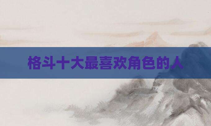 格斗十大最喜欢角色的人