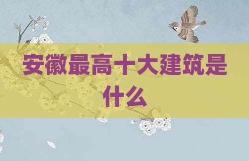 安徽最高十大建筑是什么