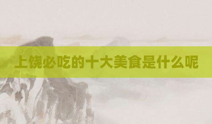上饶必吃的十大美食是什么呢