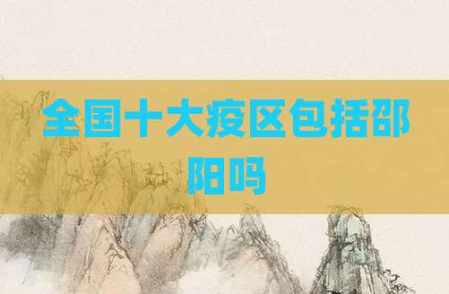 全国十大疫区包括邵阳吗