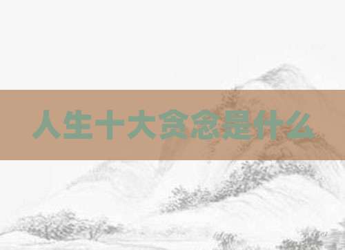 人生十大贪念是什么