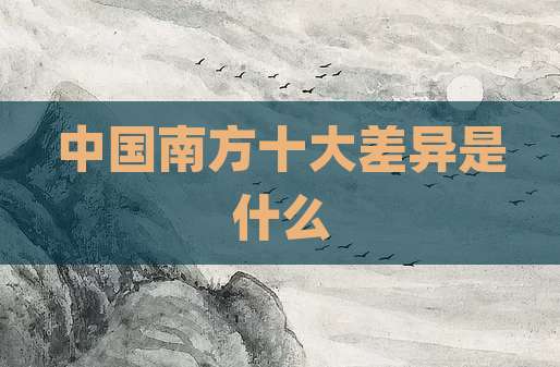 中国南方十大差异是什么