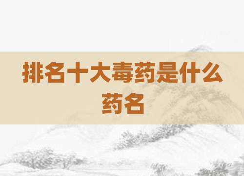 排名十大毒药是什么药名