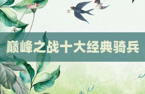 巅峰之战十大经典骑兵