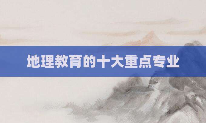 地理教育的十大重点专业