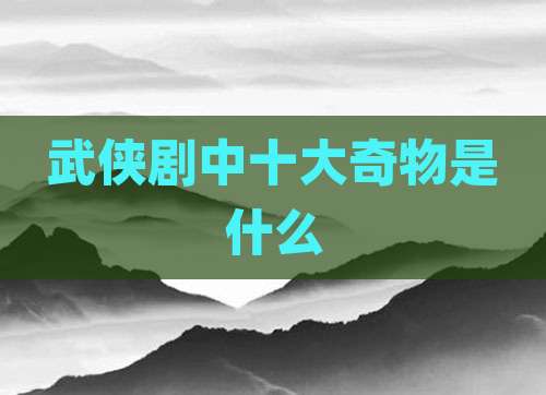武侠剧中十大奇物是什么