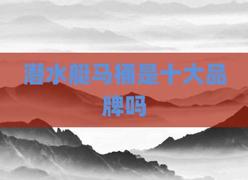 潜水艇马桶是十大品牌吗