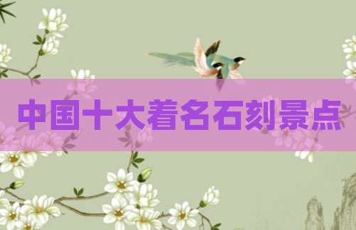 中国十大着名石刻景点