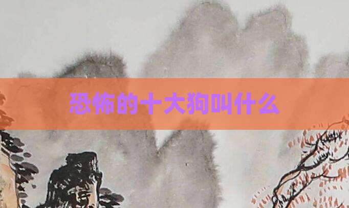 恐怖的十大狗叫什么