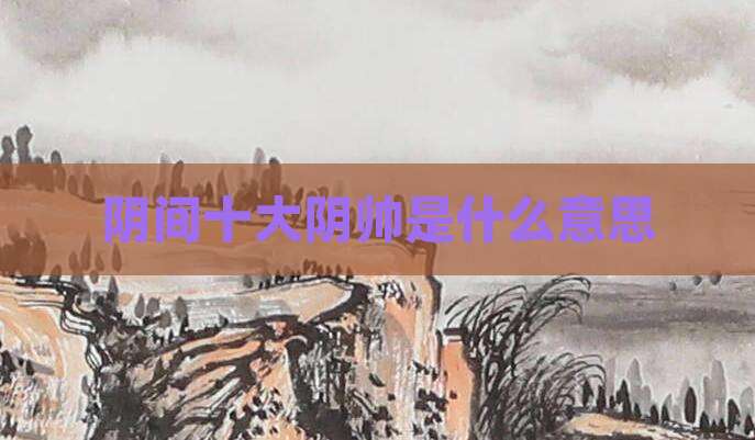 阴间十大阴帅是什么意思