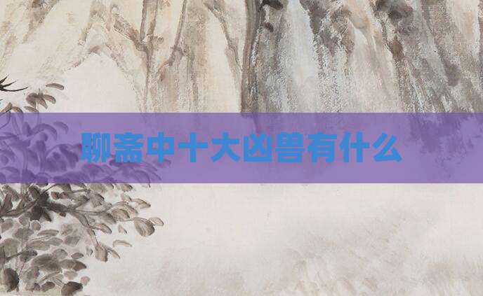 聊斋中十大凶兽有什么