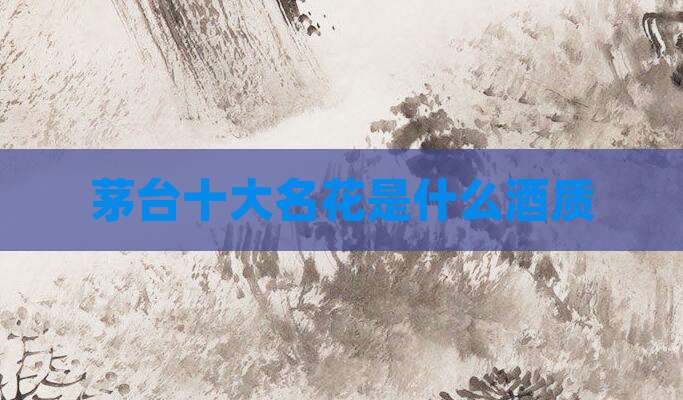 茅台十大名花是什么酒质