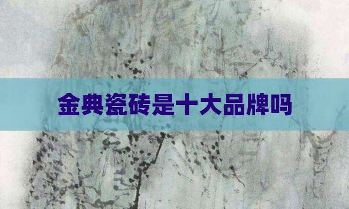 金典瓷砖是十大品牌吗