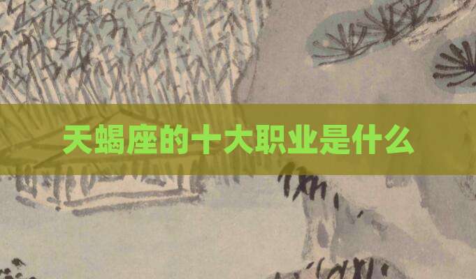 天蝎座的十大职业是什么
