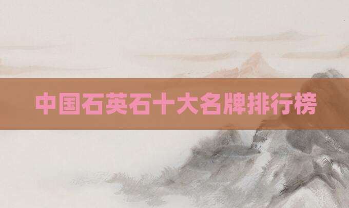中国石英石十大名牌排行榜