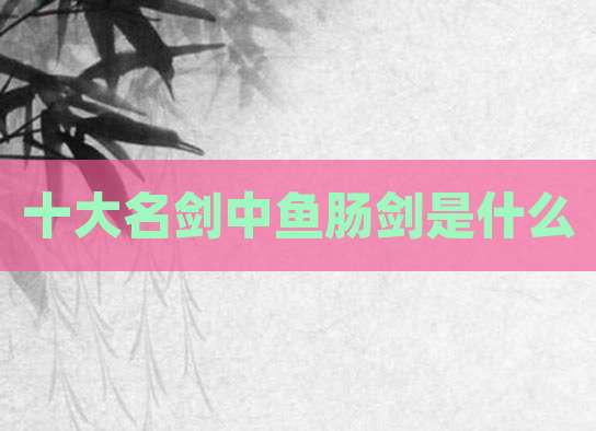 十大名剑中鱼肠剑是什么