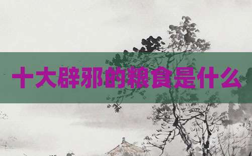 十大辟邪的粮食是什么