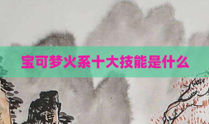 宝可梦火系十大技能是什么