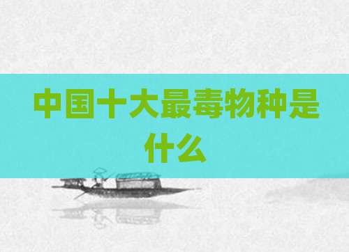 中国十大最毒物种是什么