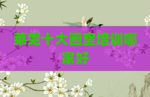 莱芜十大画室培训哪家好