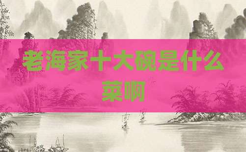 老海家十大碗是什么菜啊