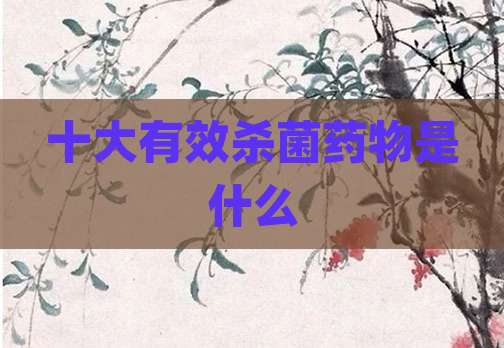 十大有效杀菌药物是什么