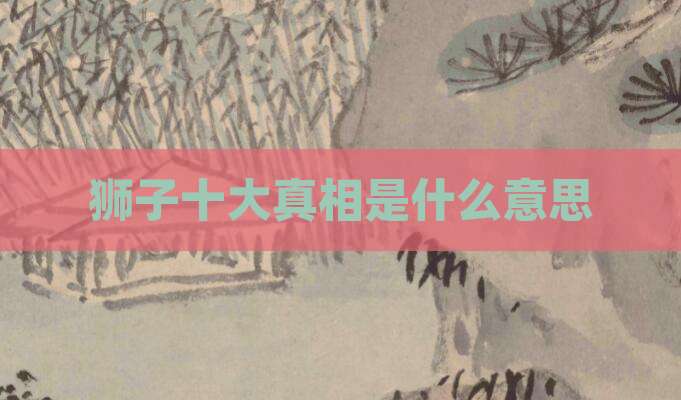 狮子十大真相是什么意思