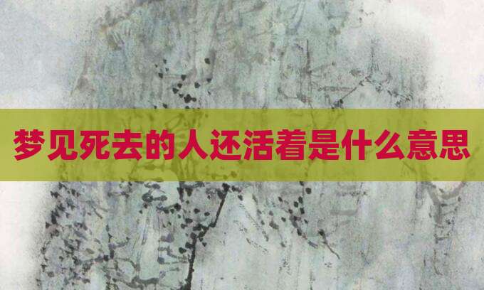 梦见死去的人还活着是什么意思