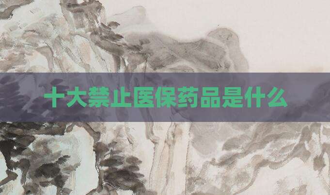 十大禁止医保药品是什么