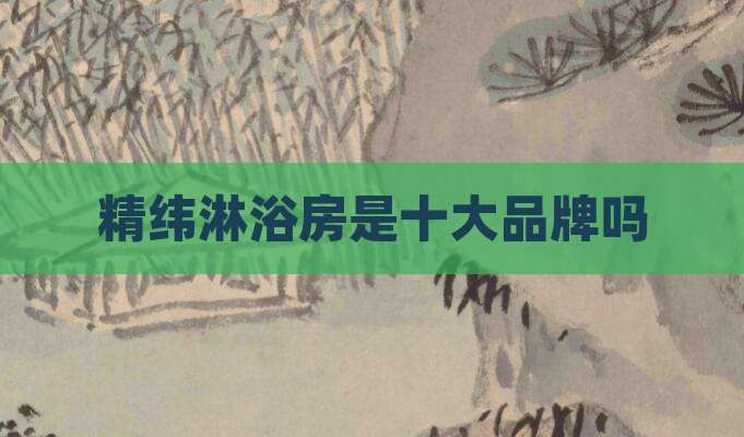 精纬淋浴房是十大品牌吗