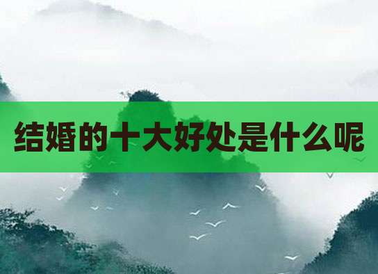 结婚的十大好处是什么呢