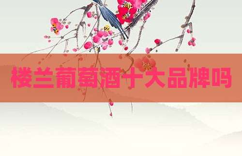 楼兰葡萄酒十大品牌吗