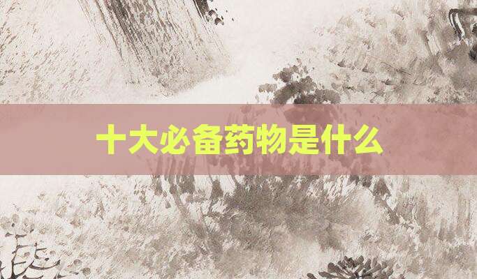 十大必备药物是什么