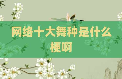 网络十大舞种是什么梗啊