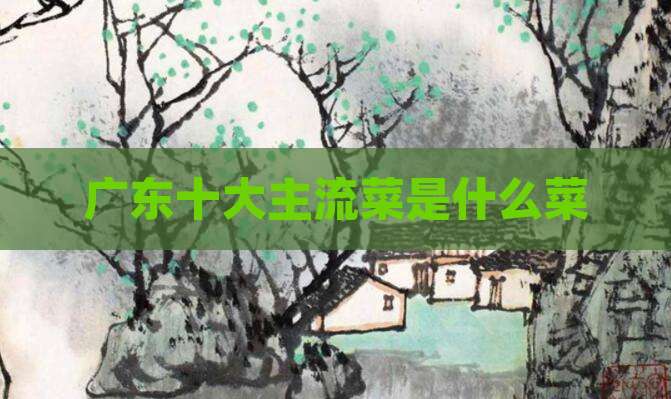 广东十大主流菜是什么菜