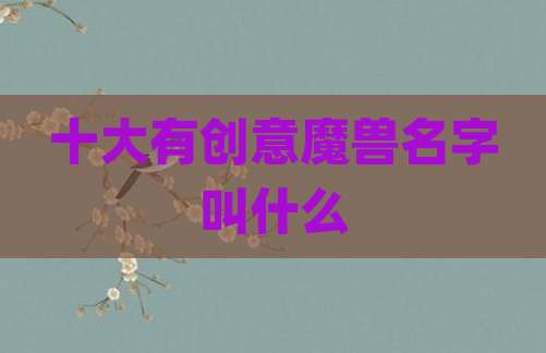 十大有创意魔兽名字叫什么
