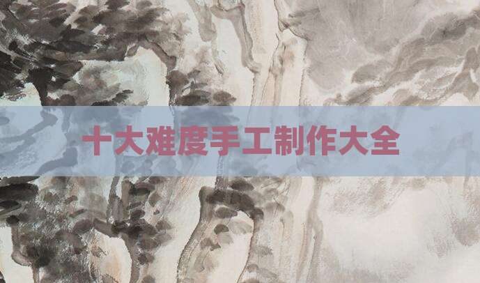 十大难度手工制作大全